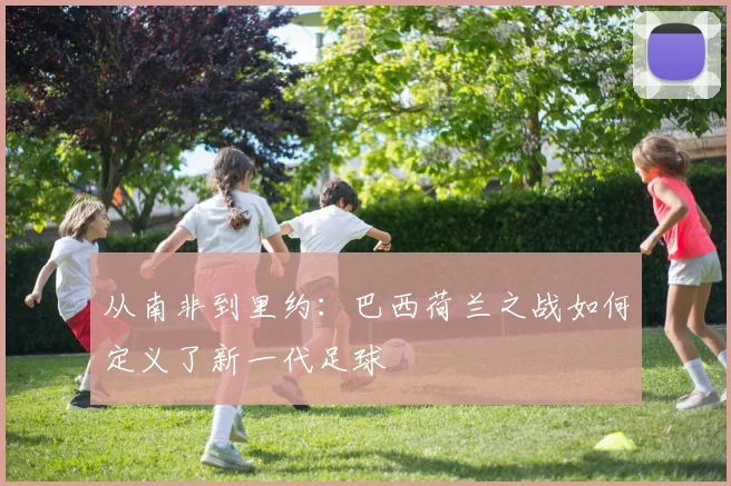 从南非到里约：巴西荷兰之战如何定义了新一代足球